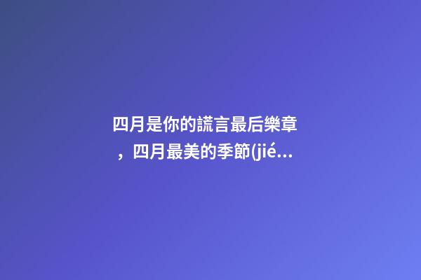 四月是你的謊言最后樂章，四月最美的季節(jié)
